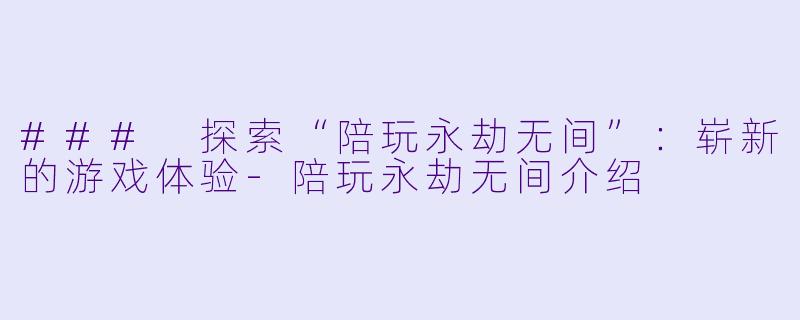 ### 探索“陪玩永劫无间”:崭新的游戏体验