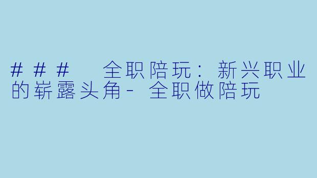 ### 全职陪玩：新兴职业的崭露头角-全职做陪玩