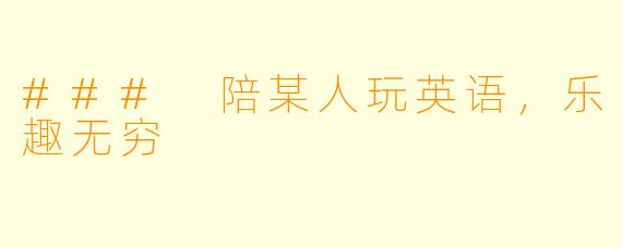 ### 陪某人玩英语，乐趣无穷