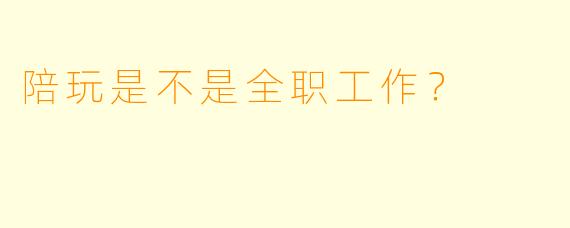 陪玩是不是全职工作？