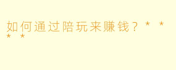 如何通过陪玩来赚钱?****