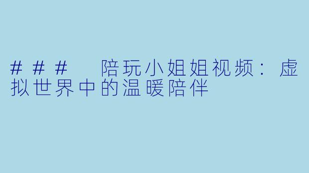 ### 陪玩小姐姐视频：虚拟世界中的温暖陪伴
