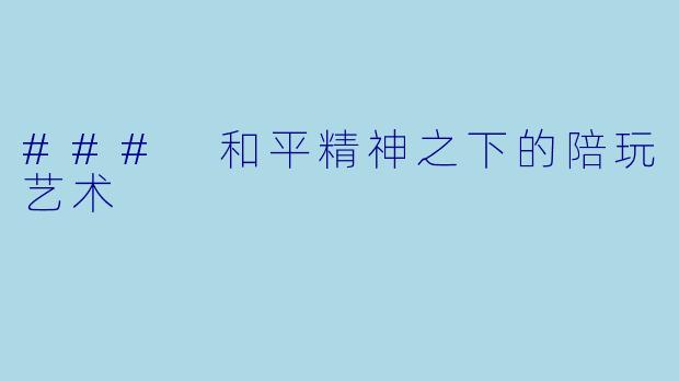 ### 和平精神之下的陪玩艺术