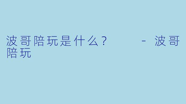 波哥陪玩是什么？  -波哥陪玩