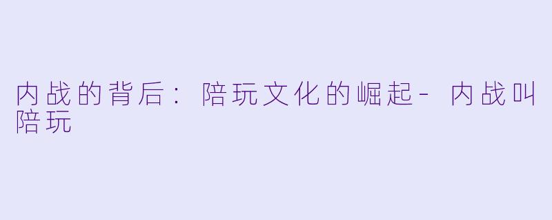 内战的背后：陪玩文化的崛起-内战叫陪玩