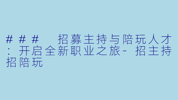### 招募主持与陪玩人才：开启全新职业之旅-招主持招陪玩