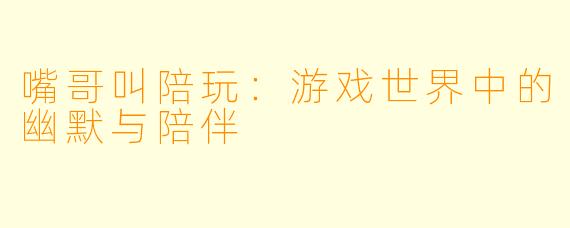嘴哥叫陪玩：游戏世界中的幽默与陪伴