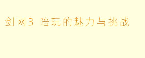剑网3陪玩的魅力与挑战