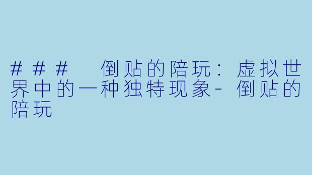 ### 倒贴的陪玩：虚拟世界中的一种独特现象-倒贴的陪玩