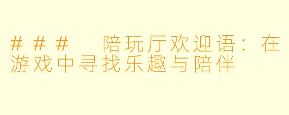 ### 陪玩厅欢迎语:在游戏中寻找乐趣与陪伴