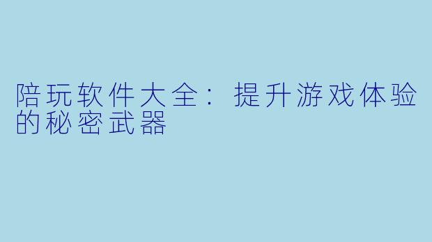 陪玩软件大全:提升游戏体验的秘密武器