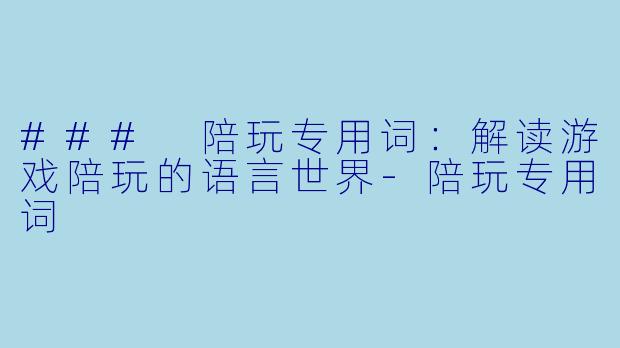 ### 陪玩专用词:解读游戏陪玩的语言世界