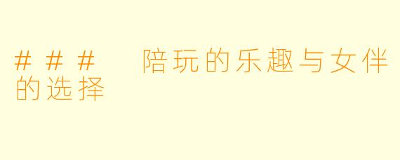 ### 陪玩的乐趣与女伴的选择