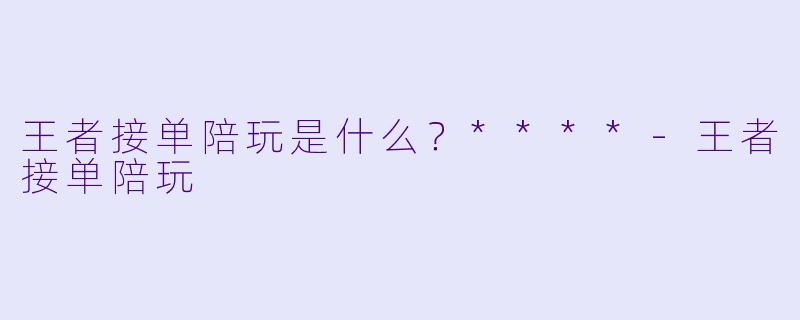王者接单陪玩是什么?****