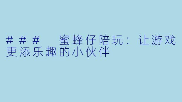 ### 蜜蜂仔陪玩:让游戏更添乐趣的小伙伴