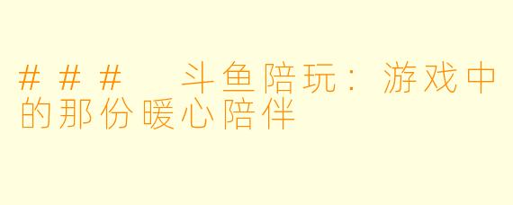 ### 斗鱼陪玩：游戏中的那份暖心陪伴