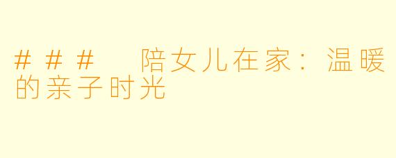 ### 陪女儿在家：温暖的亲子时光