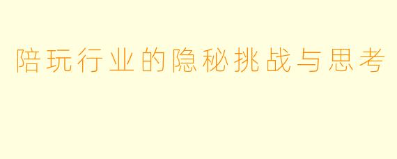 陪玩行业的隐秘挑战与思考