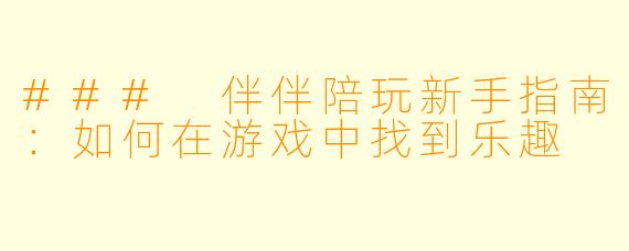 ### 伴伴陪玩新手指南：如何在游戏中找到乐趣