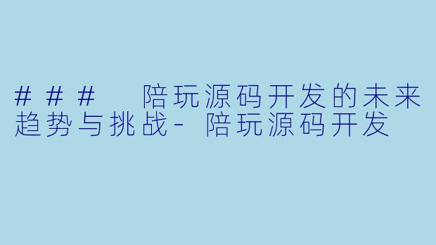 ### 陪玩源码开发的未来趋势与挑战-陪玩源码开发