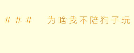 ### 为啥我不陪狗子玩