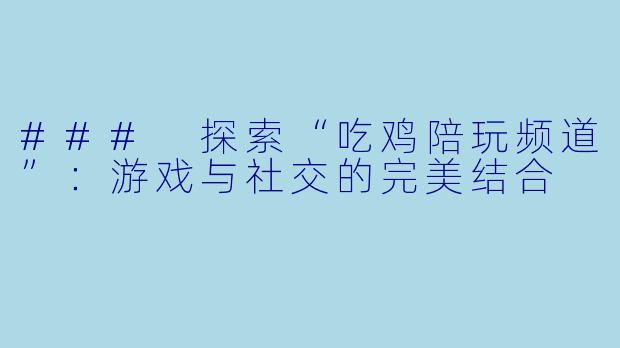 ### 探索“吃鸡陪玩频道”：游戏与社交的完美结合