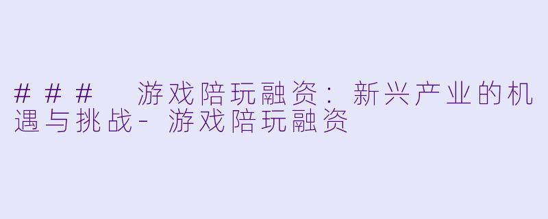 ### 游戏陪玩融资：新兴产业的机遇与挑战-游戏陪玩融资