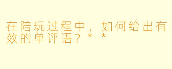在陪玩过程中,如何给出有效的单评语?**