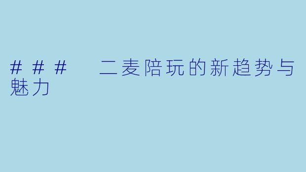 ### 二麦陪玩的新趋势与魅力
