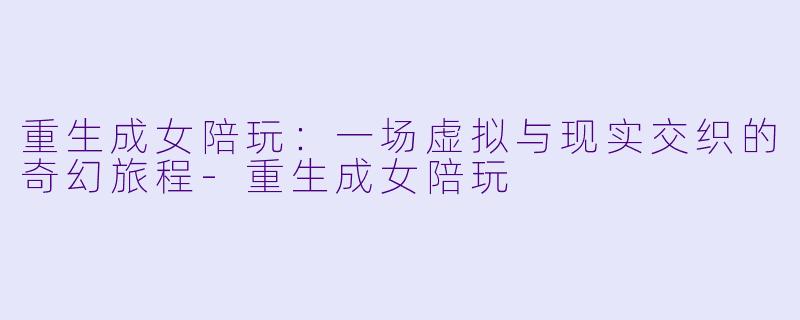 重生成女陪玩:一场虚拟与现实交织的奇幻旅程