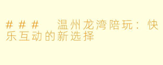### 温州龙湾陪玩：快乐互动的新选择