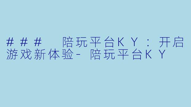 ### 陪玩平台KY:开启游戏新体验