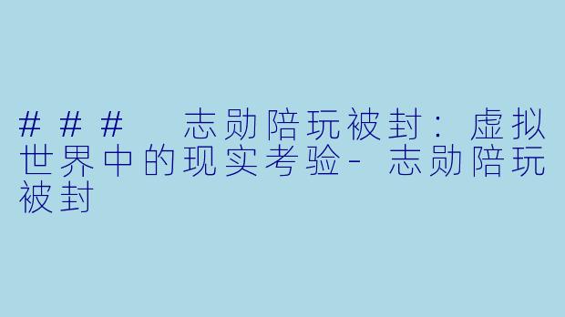 ### 志勋陪玩被封:虚拟世界中的现实考验