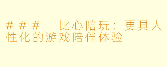 ### 比心陪玩：更具人性化的游戏陪伴体验