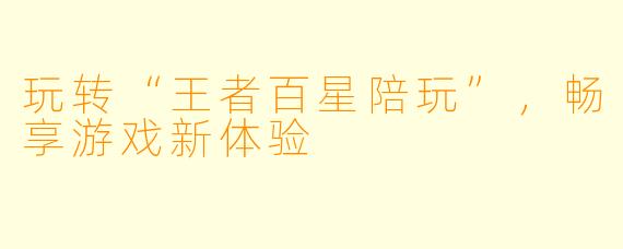 玩转“王者百星陪玩”，畅享游戏新体验