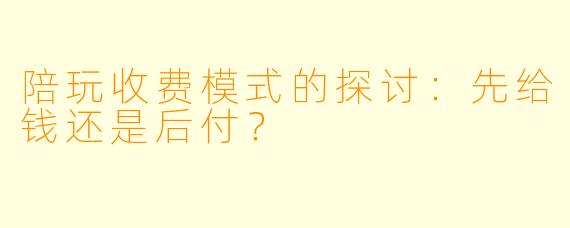 陪玩收费模式的探讨：先给钱还是后付？
