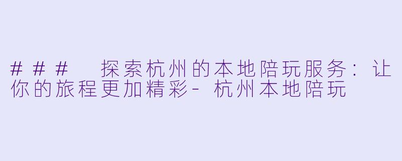 ### 探索杭州的本地陪玩服务:让你的旅程更加精彩