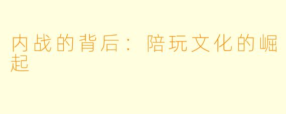 内战的背后：陪玩文化的崛起