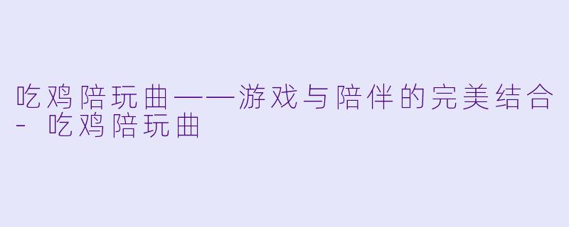 吃鸡陪玩曲——游戏与陪伴的完美结合
