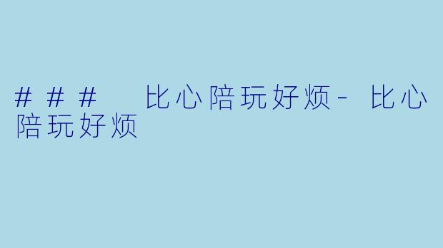 ### 比心陪玩好烦-比心陪玩好烦