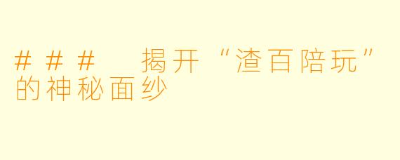 ### 揭开“渣百陪玩”的神秘面纱