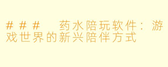 ### 药水陪玩软件：游戏世界的新兴陪伴方式