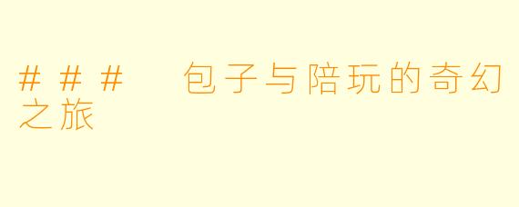 ### 包子与陪玩的奇幻之旅
