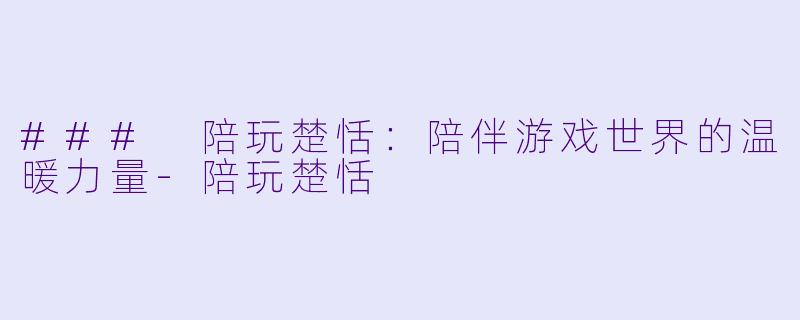 ### 陪玩楚恬:陪伴游戏世界的温暖力量
