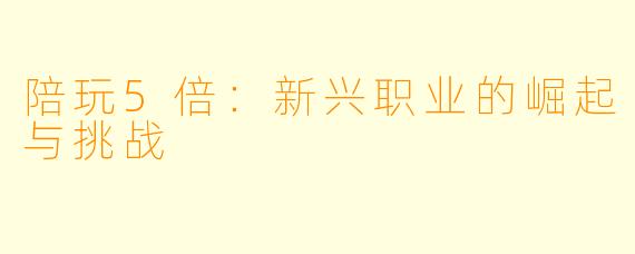 陪玩5倍:新兴职业的崛起与挑战