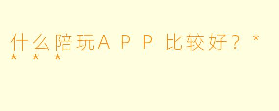 什么陪玩APP比较好?****