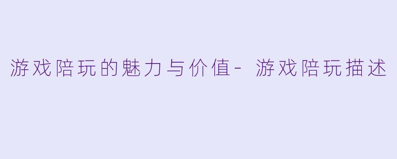 游戏陪玩的魅力与价值