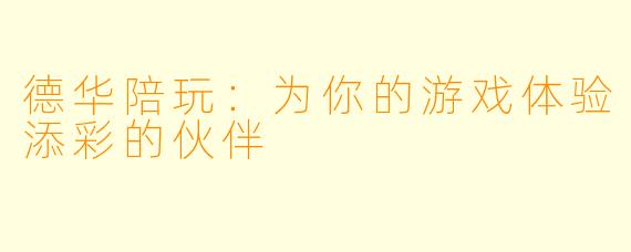 德华陪玩:为你的游戏体验添彩的伙伴