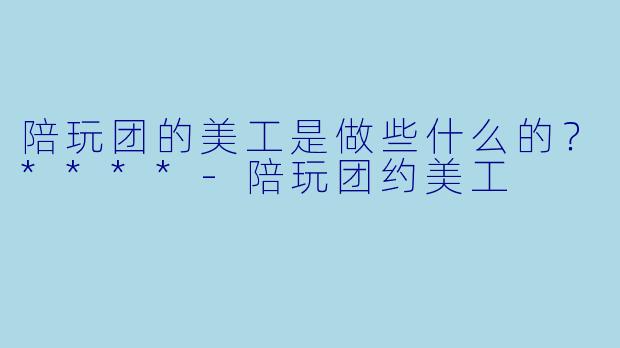 陪玩团的美工是做些什么的?****