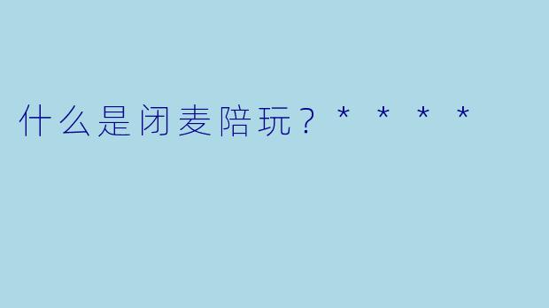 什么是闭麦陪玩？****